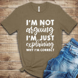 I'm not Arguing, I'm just Explaining why I'm Correct T Shirt