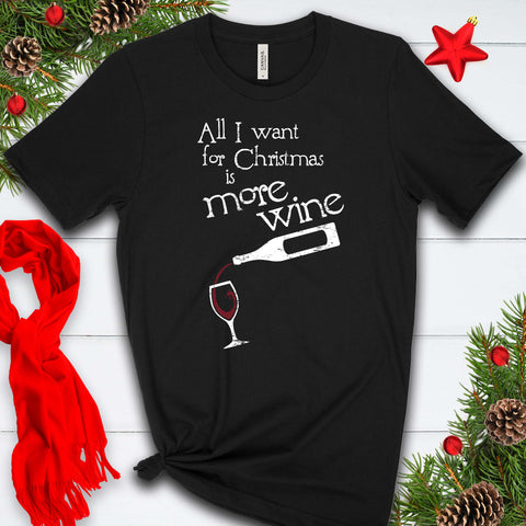 All I Want For Christmas is More Wine T Shirt